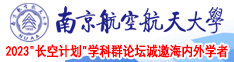 大鸡巴操逼白人美女人南京航空航天大学2023“长空计划”学科群论坛诚邀海内外学者